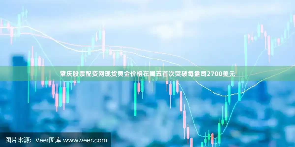 肇庆股票配资网现货黄金价格在周五首次突破每盎司2700美元