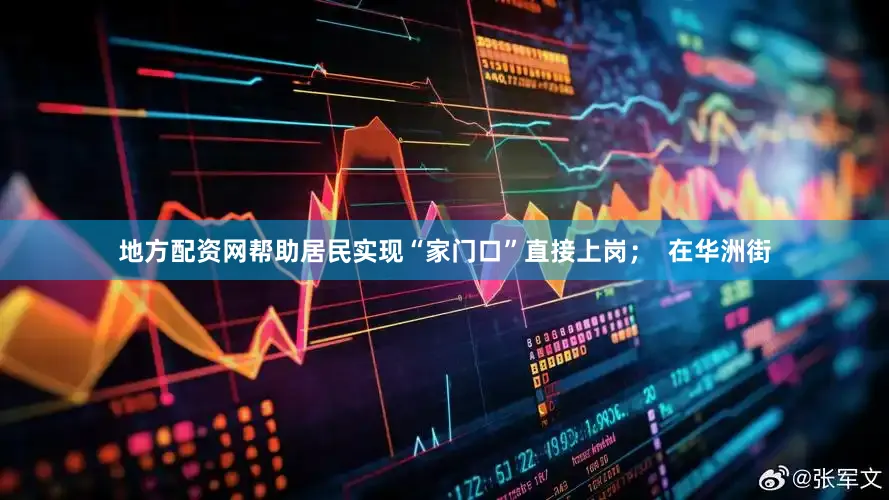地方配资网帮助居民实现“家门口”直接上岗；  在华洲街