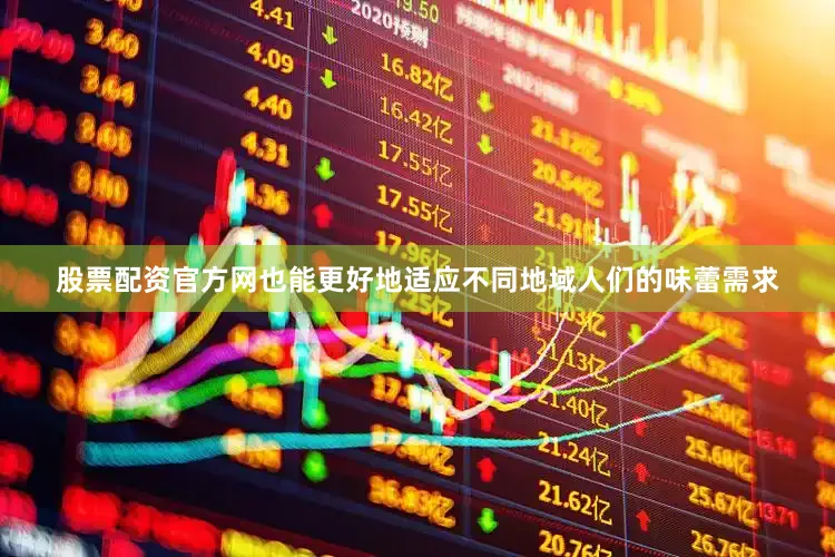 股票配资官方网也能更好地适应不同地域人们的味蕾需求
