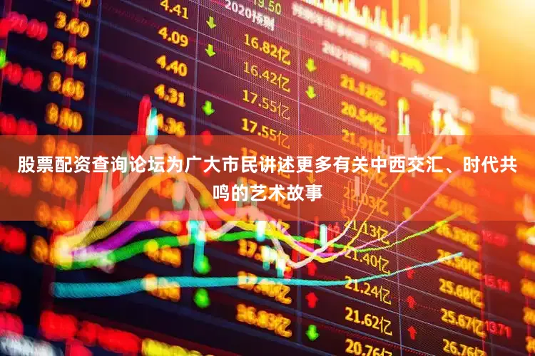 股票配资查询论坛为广大市民讲述更多有关中西交汇、时代共鸣的艺术故事