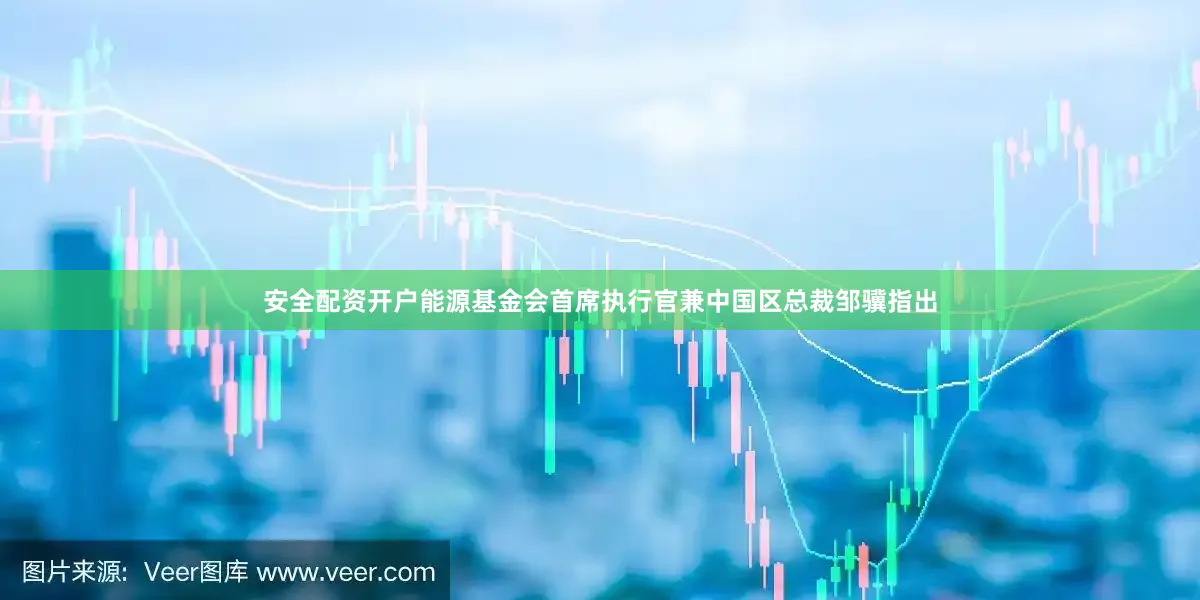 安全配资开户　　能源基金会首席执行官兼中国区总裁邹骥指出