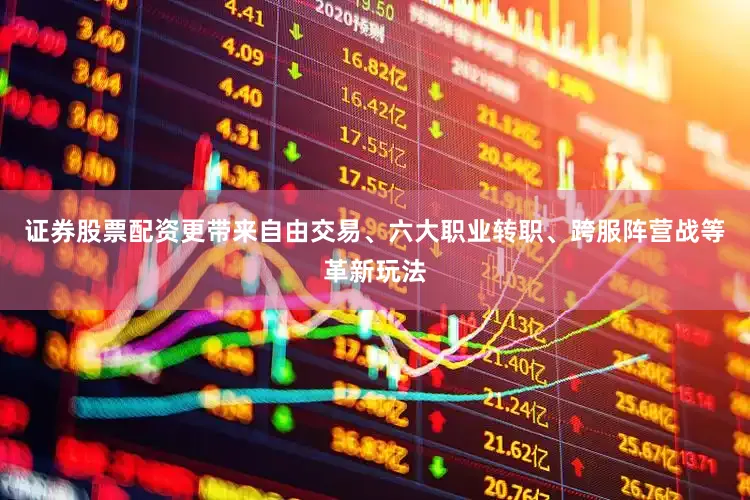 证券股票配资更带来自由交易、六大职业转职、跨服阵营战等革新玩法