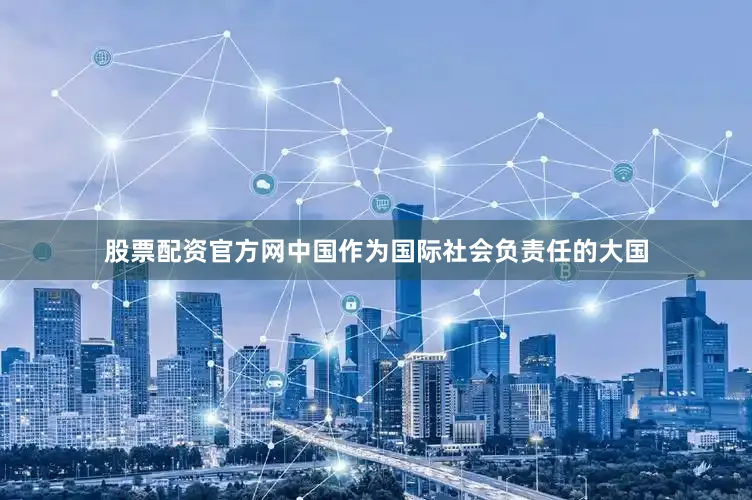 股票配资官方网中国作为国际社会负责任的大国