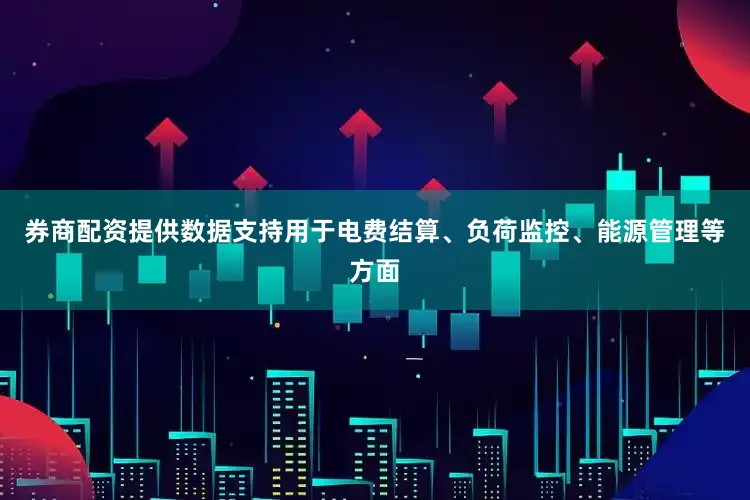 券商配资提供数据支持用于电费结算、负荷监控、能源管理等方面