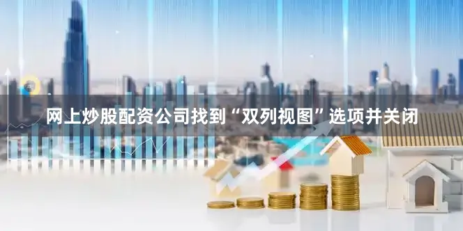 网上炒股配资公司找到“双列视图”选项并关闭