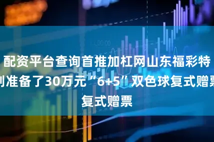 配资平台查询首推加杠网山东福彩特别准备了30万元“6+5”双色球复式赠票