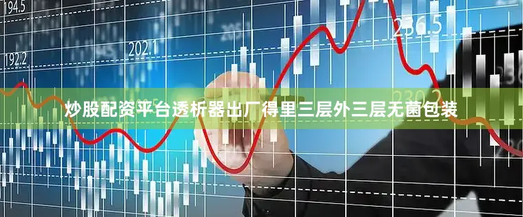 炒股配资平台透析器出厂得里三层外三层无菌包装